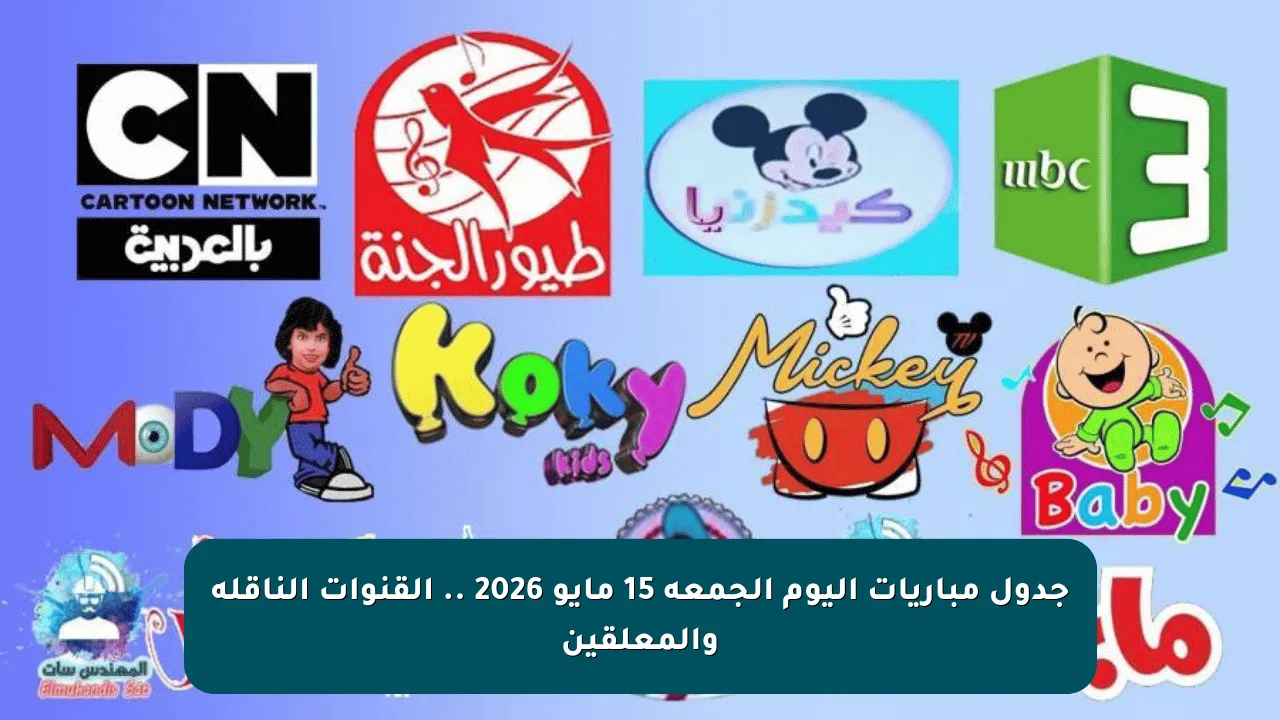 جدول مباريات اليوم الجمعة 15 مايو 2026 .. القنوات الناقلة والمعلقين